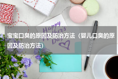 宝宝口臭的原因及防治方法（婴儿口臭的原因及防治方法）