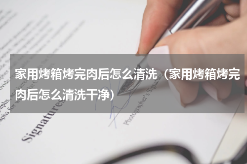 家用烤箱烤完肉后怎么清洗（家用烤箱烤完肉后怎么清洗干净）