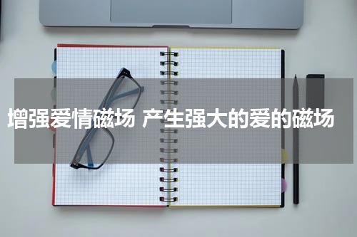 增强爱情磁场 产生强大的爱的磁场