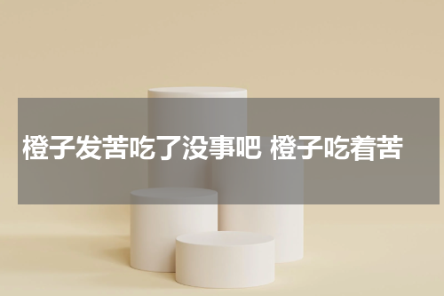 橙子发苦吃了没事吧 橙子吃着苦