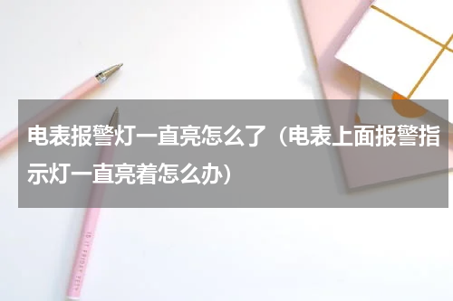 电表报警灯一直亮怎么了（电表上面报警指示灯一直亮着怎么办）