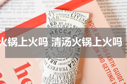 火锅上火吗 清汤火锅上火吗
