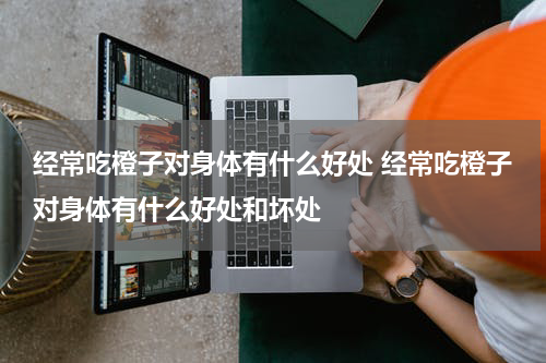 经常吃橙子对身体有什么好处 经常吃橙子对身体有什么好处和坏处
