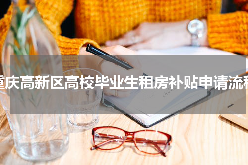 重庆高新区高校毕业生租房补贴申请流程