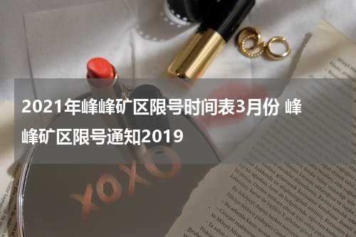 2021年峰峰矿区限号时间表3月份 峰峰矿区限号通知2019
