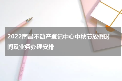 2022南昌不动产登记中心中秋节放假时间及业务办理安排