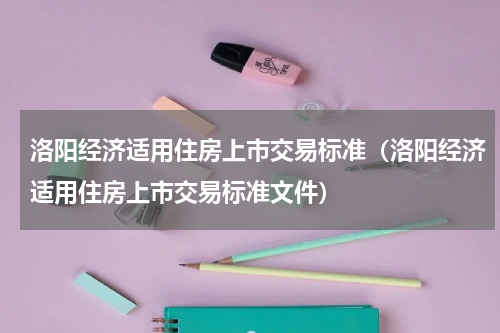 洛阳经济适用住房上市交易标准（洛阳经济适用住房上市交易标准文件）