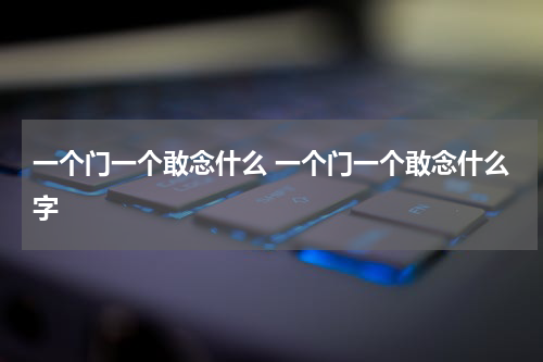 一个门一个敢念什么 一个门一个敢念什么字