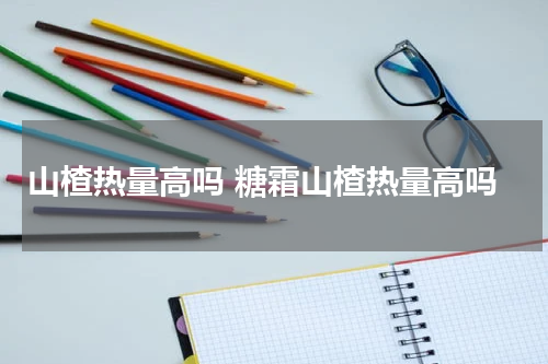 山楂热量高吗 糖霜山楂热量高吗