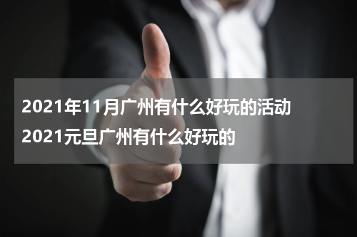 2021年11月广州有什么好玩的活动 2021元旦广州有什么好玩的