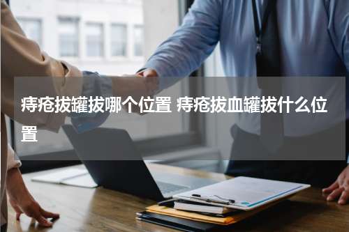 痔疮拔罐拔哪个位置 痔疮拔血罐拔什么位置