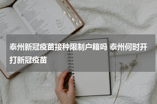 泰州新冠疫苗接种限制户籍吗 泰州何时开打新冠疫苗