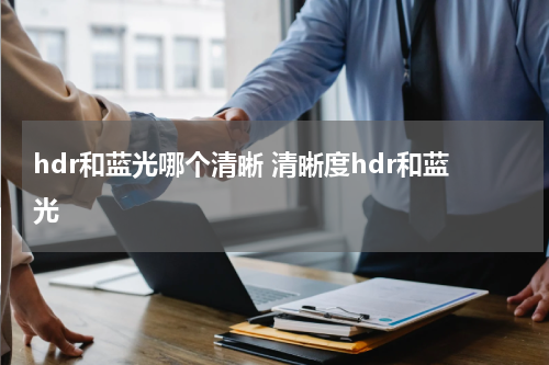 hdr和蓝光哪个清晰 清晰度hdr和蓝光