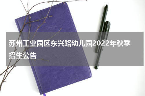 苏州工业园区东兴路幼儿园2022年秋季招生公告