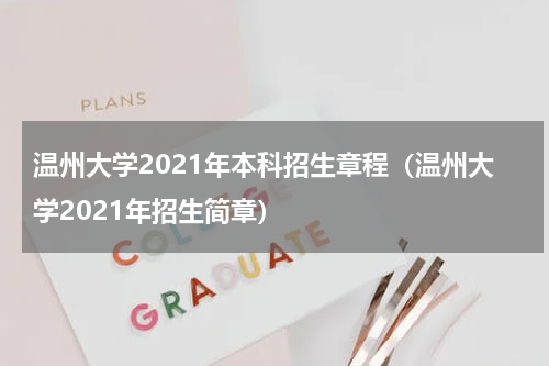 温州大学2021年本科招生章程（温州大学2021年招生简章）