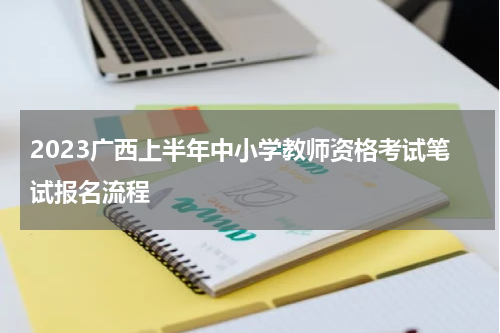 2023广西上半年中小学教师资格考试笔试报名流程