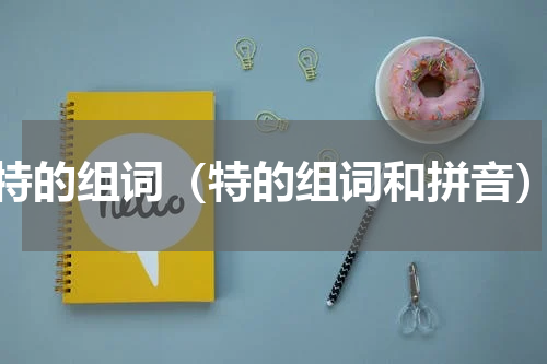 特的组词（特的组词和拼音）