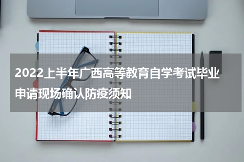 2022上半年广西高等教育自学考试毕业申请现场确认防疫须知
