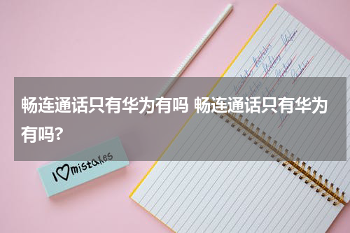 畅连通话只有华为有吗 畅连通话只有华为有吗?