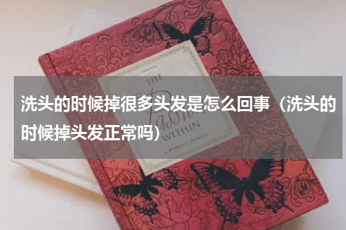 洗头的时候掉很多头发是怎么回事（洗头的时候掉头发正常吗）