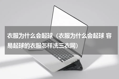 衣服为什么会起球（衣服为什么会起球 容易起球的衣服怎样洗三衣网）