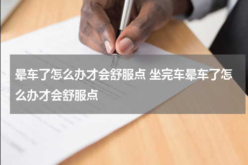 晕车了怎么办才会舒服点 坐完车晕车了怎么办才会舒服点
