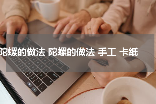 陀螺的做法 陀螺的做法 手工 卡纸