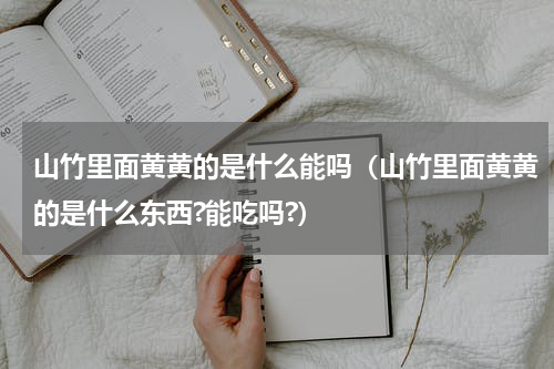 山竹里面黄黄的是什么能吗（山竹里面黄黄的是什么东西?能吃吗?）
