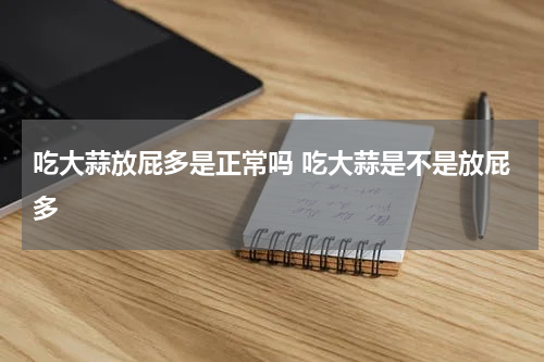 吃大蒜放屁多是正常吗 吃大蒜是不是放屁多
