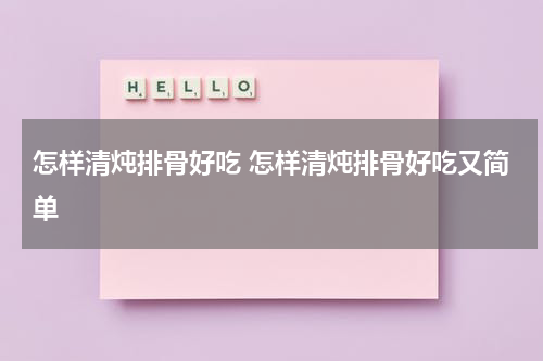 怎样清炖排骨好吃 怎样清炖排骨好吃又简单