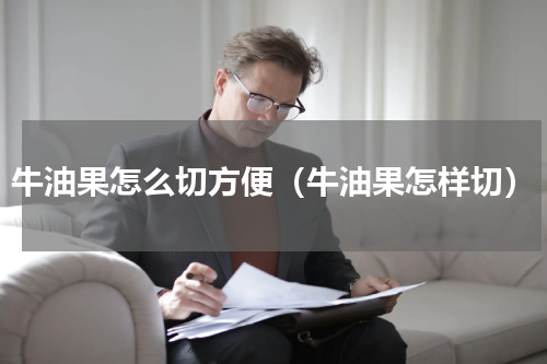 牛油果怎么切方便（牛油果怎样切）