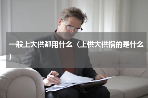 一般上大供都用什么（上供大供指的是什么）