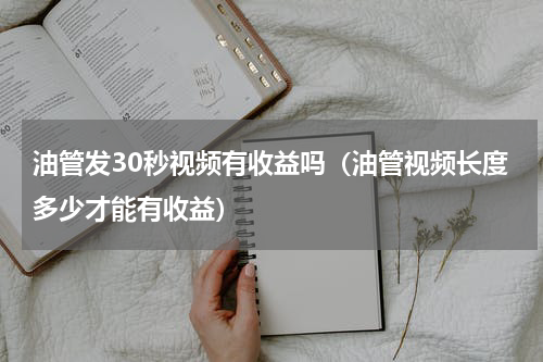 油管发30秒视频有收益吗（油管视频长度多少才能有收益）