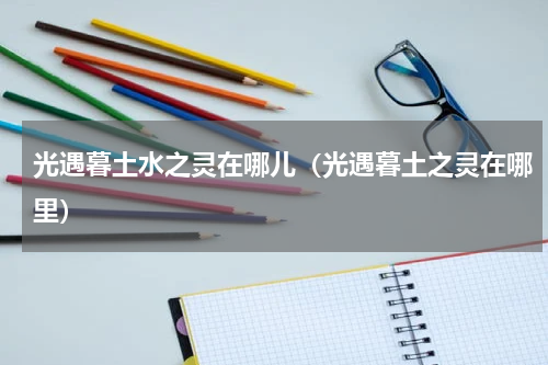 光遇暮土水之灵在哪儿（光遇暮土之灵在哪里）
