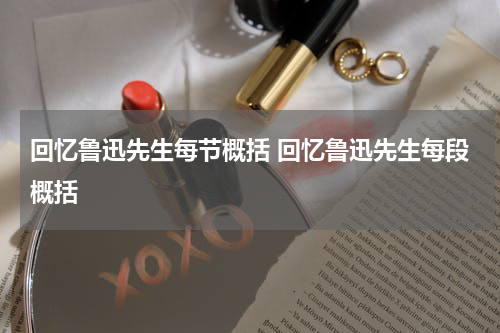 回忆鲁迅先生每节概括 回忆鲁迅先生每段概括