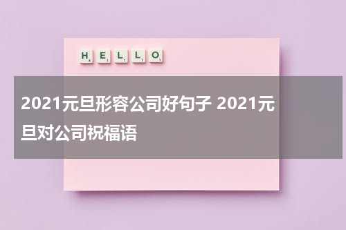 2021元旦形容公司好句子 2021元旦对公司祝福语