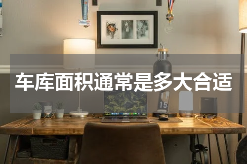 车库面积通常是多大合适