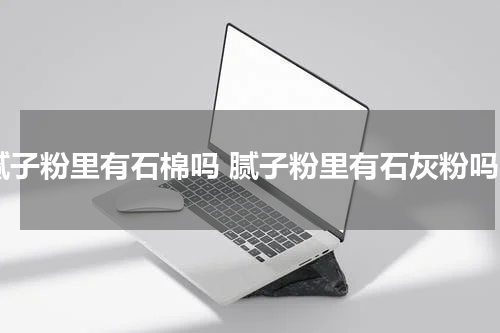 腻子粉里有石棉吗 腻子粉里有石灰粉吗