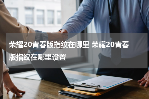 荣耀20青春版指纹在哪里 荣耀20青春版指纹在哪里设置