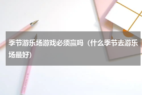 季节游乐场游戏必须赢吗（什么季节去游乐场最好）
