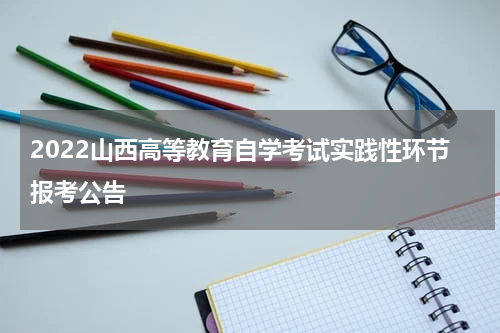 2022山西高等教育自学考试实践性环节报考公告