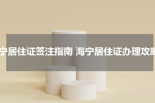 海宁居住证签注指南 海宁居住证办理攻略