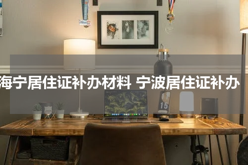 海宁居住证补办材料 宁波居住证补办