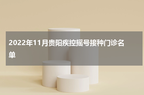 2022年11月贵阳疾控摇号接种门诊名单