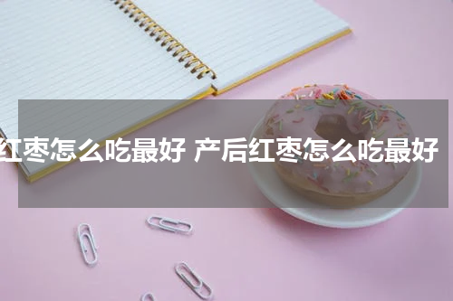 红枣怎么吃最好 产后红枣怎么吃最好