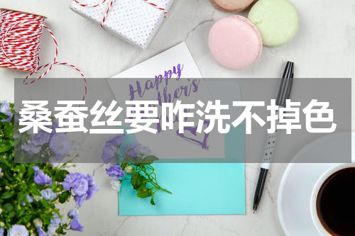 桑蚕丝要咋洗不掉色