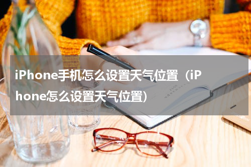 iPhone手机怎么设置天气位置（iPhone怎么设置天气位置）