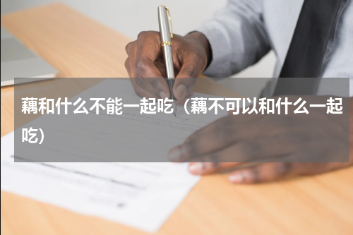 藕和什么不能一起吃（藕不可以和什么一起吃）