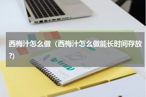 西梅汁怎么做（西梅汁怎么做能长时间存放?）