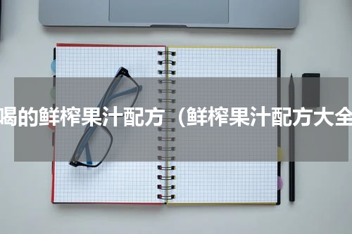 好喝的鲜榨果汁配方（鲜榨果汁配方大全）